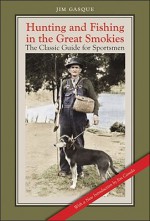 Hunting and Fishing in the Great Smokies: The Classic Guide for Sportsmen - Jim Gasque, Jim Casada