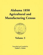 Alabama 1850 Agricultural and Manufacturing Census, Volume 3 for Autauga, Baldwin, Barbour, Benton, Bibb, Blount, Butler, Chambers, Cherokee, Choctaw, - Linda L. Green