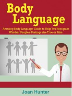 Body Language: Amazing Body Language Guide to Help You Recognize Whether People's Feelings are True or Fake (Body Language, body language decoded, body language secrets) - Joan Hunter