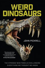 Weird Dinosaurs: The Strange New Fossils Challenging Everything We Thought We Knew - Philip J. Currie, John A. Pickrell