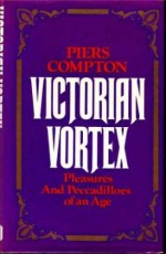 Victorian Vortex: Pleasures And Peccadilloes Of An Age - Piers Compton