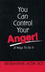 You Can Control Your Anger!: 21 Ways to Do It - Bill Borcherdt