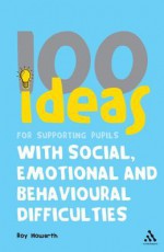 100 Ideas for Supporting Pupils with Social, Emotional and Behavioural Difficulties - Roy Howarth