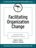 Facilitating Organization Change: Lessons from Complexity Science - Edwin E. Olson, Richard Beckhard