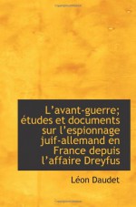 Lavant-guerre; études et documents sur lespionnage juif-allemand en France depuis laffaire Dreyfu (French Edition) - Léon Daudet