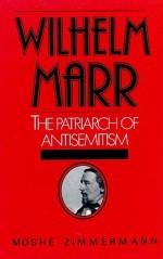 Wilhelm Marr: The Patriarch of Antisemitism - Moshe Zimmermann