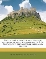 Fifty Years a Hunter and Trapper; Experiences and Observations of E. N. Woodcock, the Noted Hunter and Trapper - E.N. Woodcock, A.R. Harding