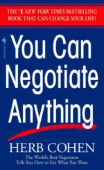 You Can Negotiate Anything: The World's Best Negotiator Tells You How To Get What You Want - Herb Cohen