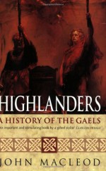 Highlanders: A History of the Gaels - John MacLeod