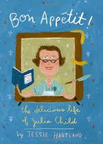 Bon Appetit! The Delicious Life of Julia Child - Jessie Hartland