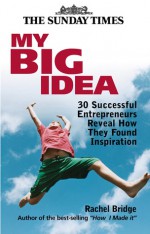 My Big Idea: 30 Successful Entrepreneurs Reveal How They Found Inspiration - Rachel Bridge