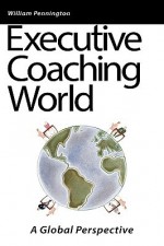 Executive Coaching World: A Global Perspective - William Pennington