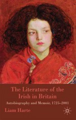 The Literature of the Irish in Britain: Autobiography and Memoir, 1725-2001 - Liam Harte