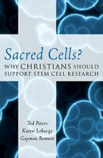 Sacred Cells?: Why Christians Should Support Stem Cell Research - Ted Peters