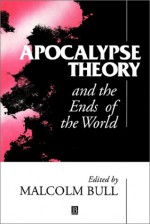 Apocalypse Theory and the Ends of the World - Malcolm Bull