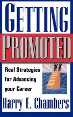 Getting Promoted: Real Strategies For Advancing Your Career - Harry E. Chambers