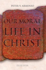 Our Moral Life in Christ - Peter Armenio, James Socias, Jeffrey Cole