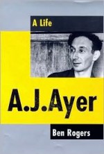 A. J. Ayer: A Life - Ben Rogers