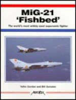 MIG-21 Fishbed: The World's Most Widely Used Supersonic Fighter - Yefim Gordon, Bill Gunston