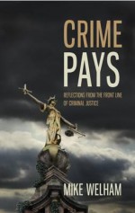 Crime Pays: Reflections from the Front Line of Criminal Justice - Mike Welham