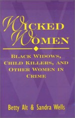 Wicked Women: Black Widows, Child Killers, and Other Women in Crime - Betty Sowers Alt