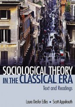 Sociological Theory in the Classical Era: Text and Readings - Laura Desfor Edles, Scott Appelrouth