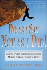 Do as I Say, Not as I Did!: Gaining Wisdom in Business Through the Mistakes of Highly Successful People - Carol Frank