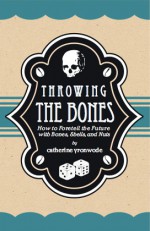 Throwing the Bones; How to Foretell the Future with Bones, Shells and Nuts - Catherine Yronwode