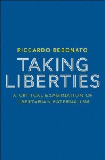 Taking Liberties: A Critical Examination of Libertarian Paternalism - Riccardo Rebonato