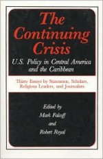 Continuing Crisis: United States Policy in Central America and the Caribbean - Thirty Essays by Statesmen, Scholars, Religious Leaders and Journalists - Robert Royal, Mark Royal Falcoff