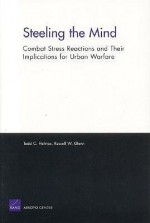 Steeling the Mind: Combat Stress Reactions and Their Implications for Urban Warfare - Todd Helmus