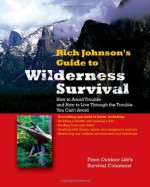 RICH JOHNSON'S GUIDE TO WILDERNESS SURVIVAL: How to Avoid Trouble and How to Live Through the Trouble You Can't Avoid - Rich Johnson