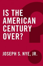 Is the American Century Over (Global Futures) - Joseph S. Nye Jr.