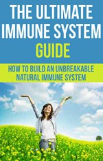 Immune System: The Ultimate Immune System Guide - How To Build An Unbreakable Natural Immune System (Immune Systems, Immunology, Autoimmune, Disorders & Diseases) - George Bradley