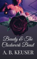 Beauty & The Clockwork Beast - A.B. Keuser