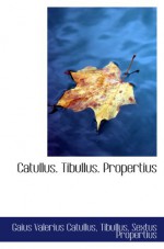 Catullus. Tibullus. Propertius - Gaius Valerius Catullus