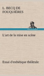 L'Art de La Mise En SC Ne Essai D'Esth Tique Th Trale (French Edition) - L. Becq De Fouqui Res