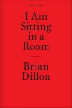 I Am Sitting in a Room - Brian Dillon