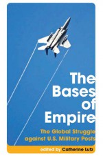 The Bases of Empire: The Global Struggle against US Military Posts - Catherine A. Lutz