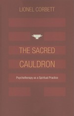 The Sacred Cauldron: Psychotherapy as a Spiritual Practice - Lionel Corbett