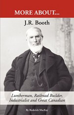 J. R. Booth: "Lumberman, Railroad Builder, Industrialist and Great Canadian" - Roderick MacKay