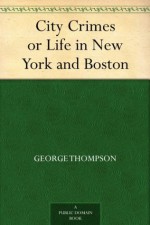 City Crimes or Life in New York and Boston - George Thompson