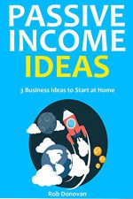 Passive Income Ideas: 3 Business Ideas to Start at Home - Rob Donovan