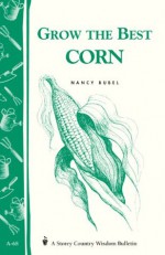 Grow the Best Corn: Storey's Country Wisdom Bulletin A-68 (Country Wisdom Bulletins Volume a-68) - Nancy Bubel