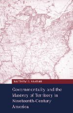 Governmentality and the Mastery of Territory in Nineteenth-Century America (Cambridge Studies in Historical Geography) - Matthew G. Hannah, Richard Dennis, Alan R.H. Baker, Deryck Holdworth