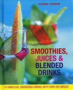 Smoothies, Juices & Blended Drinks: 75 Fabulous, Energizing Drinks - Joanna Farrow