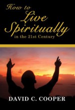 How to Live Spiritually in the 21st Century - David C. Cooper