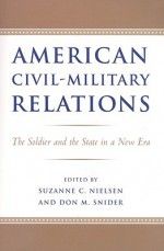 American Civil-Military Relations: The Soldier and the State in a New Era - Suzanne C. Nielsen, Don M. Snider