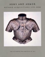 Arms and Armor: Notable Acquisitions 1991-2002 - Stuart W. Pyhrr, Donald J. LaRocca, Morihiro Ogawa, Donald Larocca, Kathleen Howard, Robert W. Weisberg