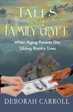 Tales From The Family Crypt: When Aging Parents Die, Sibling Rivalry Lives - Deborah Carroll